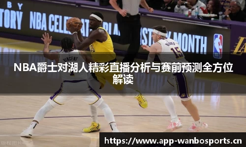 NBA爵士对湖人精彩直播分析与赛前预测全方位解读