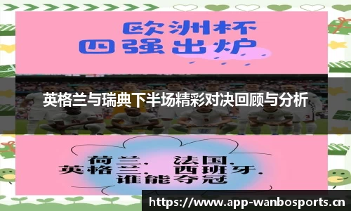 英格兰与瑞典下半场精彩对决回顾与分析