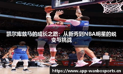 凯尔库兹马的成长之路：从新秀到NBA明星的蜕变与挑战
