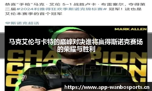 马克艾伦与卡特的巅峰对决谁将赢得斯诺克赛场的荣耀与胜利