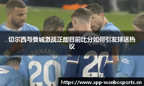 切尔西与曼城激战正酣目前比分如何引发球迷热议