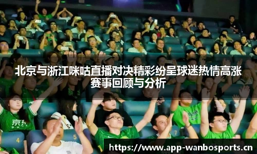 北京与浙江咪咕直播对决精彩纷呈球迷热情高涨赛事回顾与分析