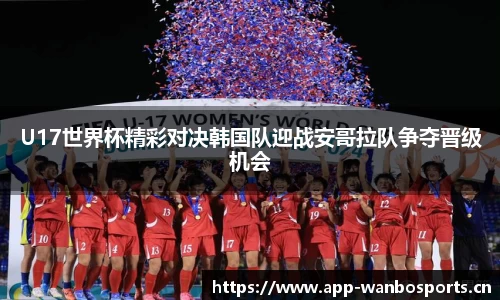 U17世界杯精彩对决韩国队迎战安哥拉队争夺晋级机会