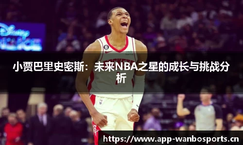 小贾巴里史密斯：未来NBA之星的成长与挑战分析