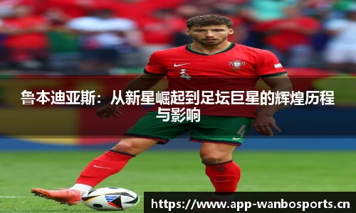 鲁本迪亚斯：从新星崛起到足坛巨星的辉煌历程与影响