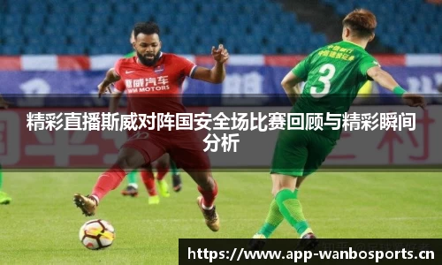 精彩直播斯威对阵国安全场比赛回顾与精彩瞬间分析