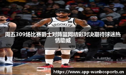周五309场比赛爵士对阵篮网精彩对决期待球迷热情助威
