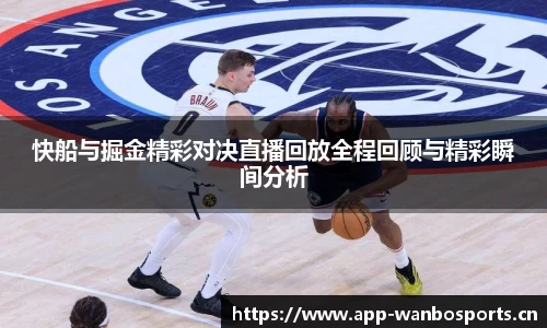 快船与掘金精彩对决直播回放全程回顾与精彩瞬间分析